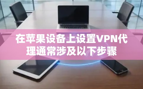 在苹果设备上设置VPN代理通常涉及以下步骤 在苹果设备上设置VPN代理通常涉及以下步骤