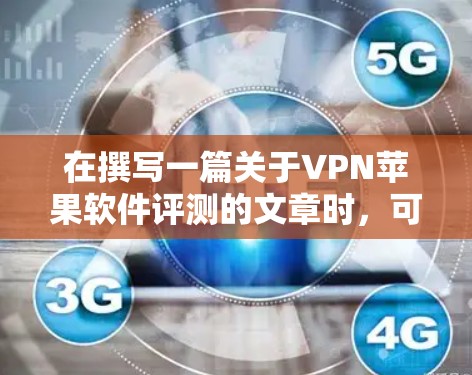 在撰写一篇关于VPN苹果软件评测的文章时,可以按照以下结构进行组织,使其内容全面且易于理解。以下是一个示例框架 在撰写一篇关于VPN苹果软件评测的文章时,可以按照以下结构进行组织,使其内容全面且易于理解。以下是一个示例框架