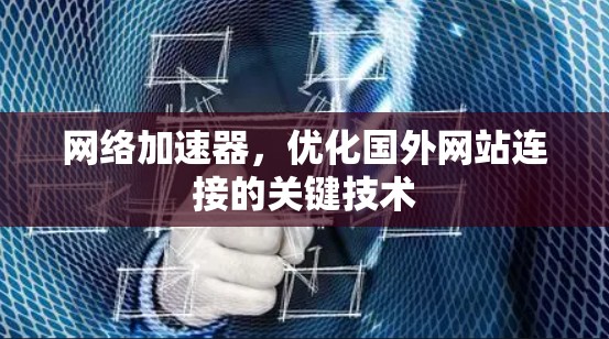 网络加速器，优化国外网站连接的关键技术