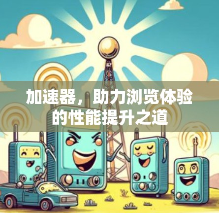 加速器，助力浏览体验的性能提升之道