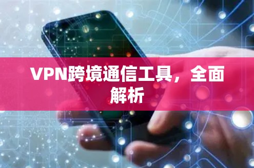 VPN跨境通信工具，全面解析