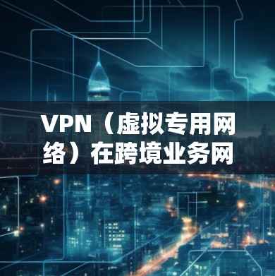 VPN(虚拟专用网络)在跨境业务网络中是一个非常重要的技术工具,用于解决数据传输、网络安全和访问限制等问题。以下是VPN在跨境业务网络中的主要应用和相关内容 VPN(虚拟专用网络)在跨境业务网络中是一个非常重要的技术工具,用于解决数据传输、网络安全和访问限制等问题。以下是VPN在跨境业务网络中的主要应用和相关内容