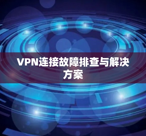 VPN连接故障排查与解决方案