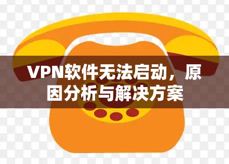 VPN软件无法启动,原因分析与解决方案 VPN软件无法启动,原因分析与解决方案