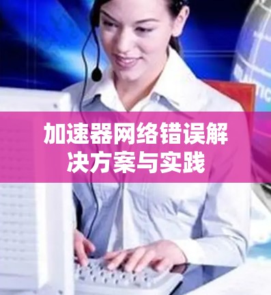 加速器网络错误解决方案与实践