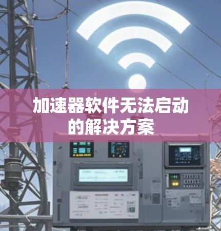 加速器软件无法启动的解决方案 加速器软件无法启动的解决方案