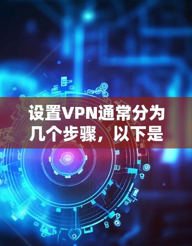 设置VPN通常分为几个步骤，以下是详细的步骤指南