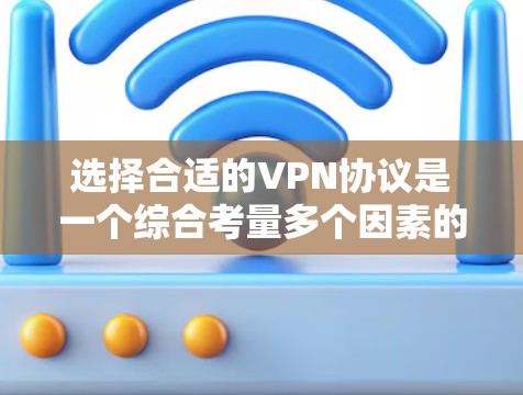 选择合适的VPN协议是一个综合考量多个因素的过程，以下是基于您的需求总结出的推荐方案