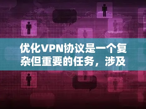 优化VPN协议是一个复杂但重要的任务,涉及多个方面的考虑。以下是对优化VPN协议的总结和建议 优化VPN协议是一个复杂但重要的任务,涉及多个方面的考虑。以下是对优化VPN协议的总结和建议