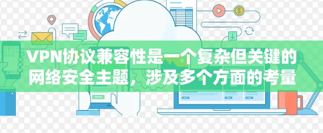 VPN协议兼容性是一个复杂但关键的网络安全主题，涉及多个方面的考量。以下是对VPN协议兼容性的详细分析和总结