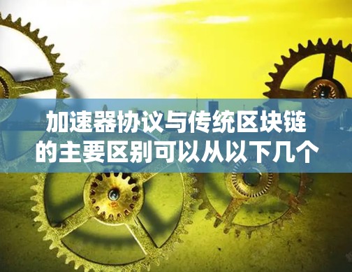 加速器协议与传统区块链的主要区别可以从以下几个方面进行分析 加速器协议与传统区块链的主要区别可以从以下几个方面进行分析
