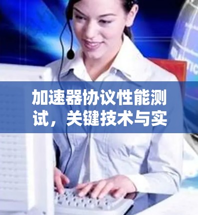 加速器协议性能测试,关键技术与实现方案 加速器协议性能测试,关键技术与实现方案