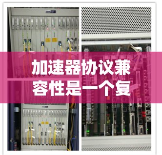 加速器协议兼容性是一个复杂而重要的概念,涉及多个方面,旨在确保不同系统和环境之间的无缝协同。以下是对加速器协议兼容性的详细分析和总结 加速器协议兼容性是一个复杂而重要的概念,涉及多个方面,旨在确保不同系统和环境之间的无缝协同。以下是对加速器协议兼容性的详细分析和总结