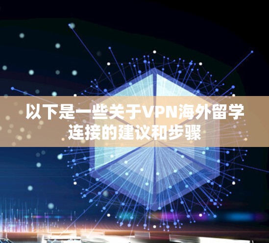 以下是一些关于VPN海外留学连接的建议和步骤