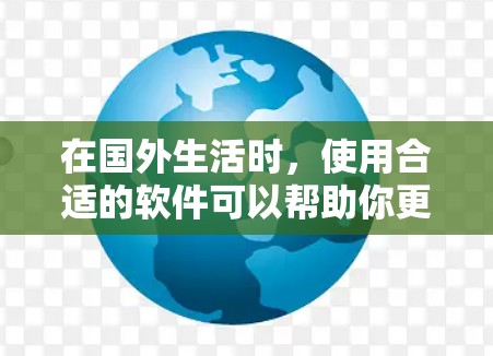 在国外生活时,使用合适的软件可以帮助你更好地适应和融入当地环境。以下是一些常用的国外生活软件,分为不同的类别,供你参考 在国外生活时,使用合适的软件可以帮助你更好地适应和融入当地环境。以下是一些常用的国外生活软件,分为不同的类别,供你参考
