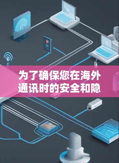 为了确保您在海外通讯时的安全和隐私，以下是一些推荐的VPN和通讯工具的组合，以及如何有效地将它们集成到您的通信流程中