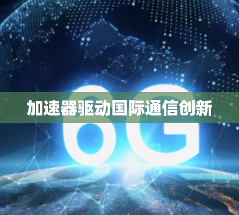 加速器驱动国际通信创新