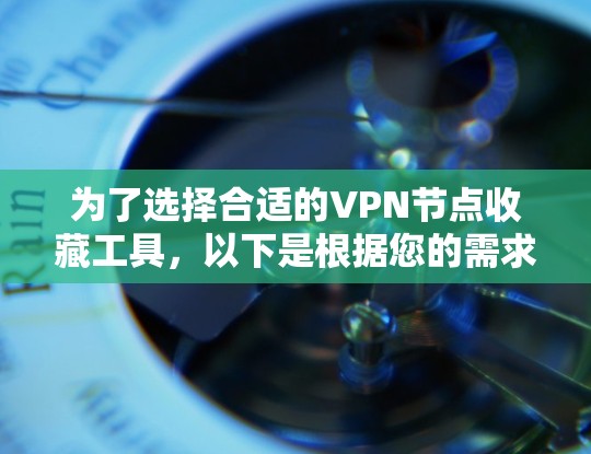 为了选择合适的VPN节点收藏工具,以下是根据您的需求整理出的推荐方案 为了选择合适的VPN节点收藏工具,以下是根据您的需求整理出的推荐方案