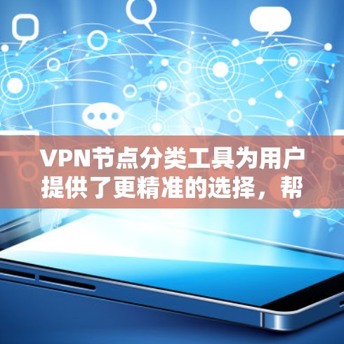 VPN节点分类工具为用户提供了更精准的选择，帮助他们根据需求找到最适合的节点。以下是对VPN节点分类工具的总结和建议