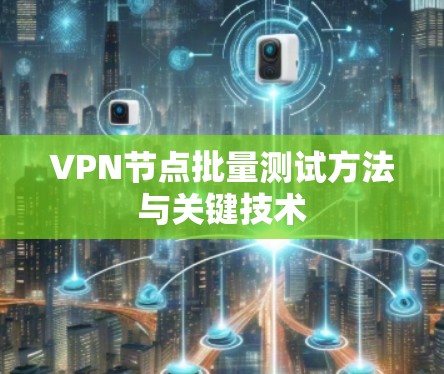 VPN节点批量测试方法与关键技术 VPN节点批量测试方法与关键技术