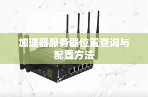 加速器服务器位置查询与配置方法 加速器服务器位置查询与配置方法