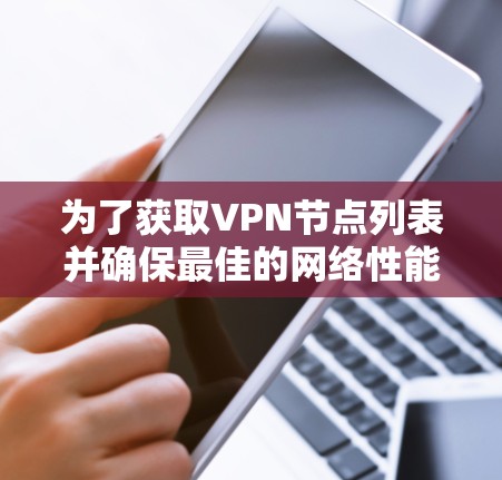 为了获取VPN节点列表并确保最佳的网络性能和安全性,您可以按照以下步骤进行 为了获取VPN节点列表并确保最佳的网络性能和安全性,您可以按照以下步骤进行