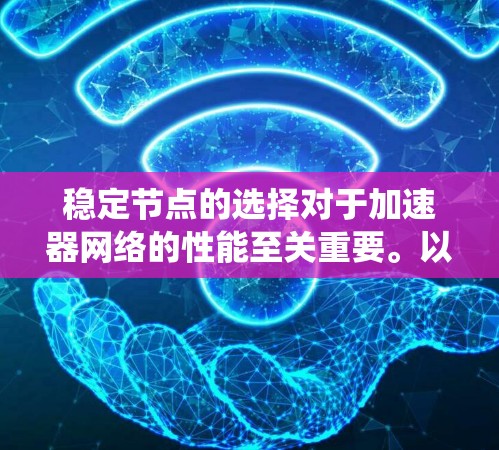 稳定节点的选择对于加速器网络的性能至关重要。以下是系统化的解决方案,帮助您有效选择和管理稳定节点 稳定节点的选择对于加速器网络的性能至关重要。以下是系统化的解决方案,帮助您有效选择和管理稳定节点