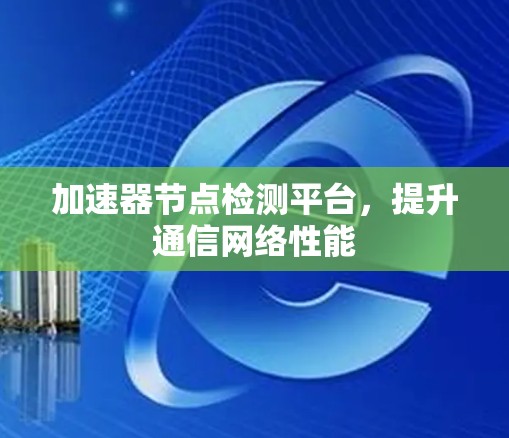 加速器节点检测平台，提升通信网络性能