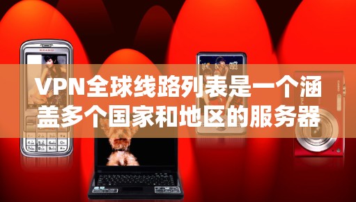 VPN全球线路列表是一个涵盖多个国家和地区的服务器位置列表,用于通过虚拟专用网络连接,保护网络隐私、绕过地理限制等目的。以下是关于VPN全球线路列表的详细分析 VPN全球线路列表是一个涵盖多个国家和地区的服务器位置列表,用于通过虚拟专用网络连接,保护网络隐私、绕过地理限制等目的。以下是关于VPN全球线路列表的详细分析