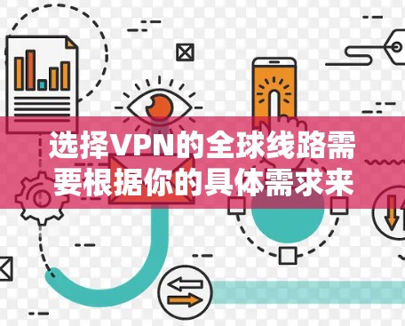 选择VPN的全球线路需要根据你的具体需求来决定。以下是一些常见的VPN线路选择建议 选择VPN的全球线路需要根据你的具体需求来决定。以下是一些常见的VPN线路选择建议