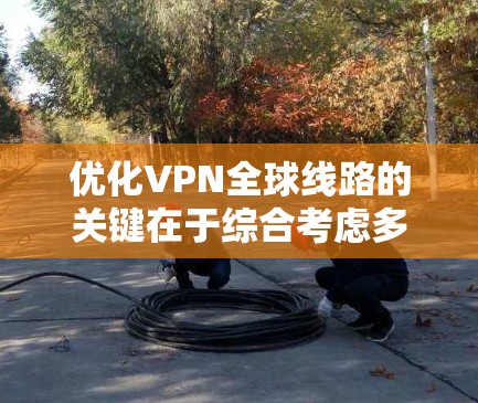 优化VPN全球线路的关键在于综合考虑多个因素,确保既能满足性能需求,又能保证安全性和可靠性。以下是优化VPN全球线路的详细步骤 优化VPN全球线路的关键在于综合考虑多个因素,确保既能满足性能需求,又能保证安全性和可靠性。以下是优化VPN全球线路的详细步骤