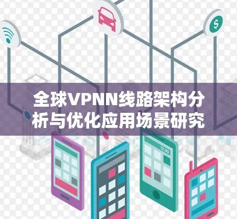 全球VPNN线路架构分析与优化应用场景研究
