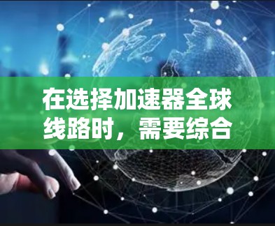 在选择加速器全球线路时,需要综合考虑多个因素,确保网络的高效、可靠和安全。以下是对每个因素的分析和建议 在选择加速器全球线路时,需要综合考虑多个因素,确保网络的高效、可靠和安全。以下是对每个因素的分析和建议