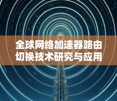全球网络加速器路由切换技术研究与应用