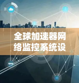 全球加速器网络监控系统设计与实现 全球加速器网络监控系统设计与实现