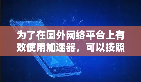 为了在国外网络平台上有效使用加速器,可以按照以下步骤进行 为了在国外网络平台上有效使用加速器,可以按照以下步骤进行