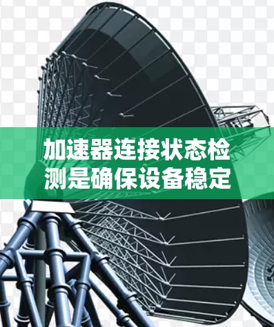 加速器连接状态检测是确保设备稳定运行的重要环节，以下是对该问题的分步解决方案