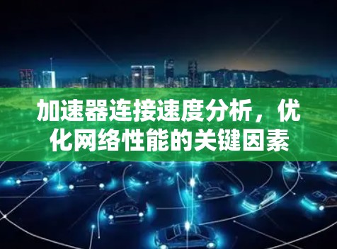 加速器连接速度分析，优化网络性能的关键因素