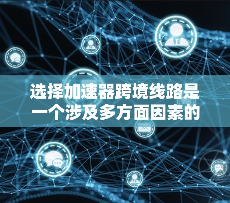 选择加速器跨境线路是一个涉及多方面因素的复杂决策过程。以下是对这一问题的详细分析和总结 选择加速器跨境线路是一个涉及多方面因素的复杂决策过程。以下是对这一问题的详细分析和总结