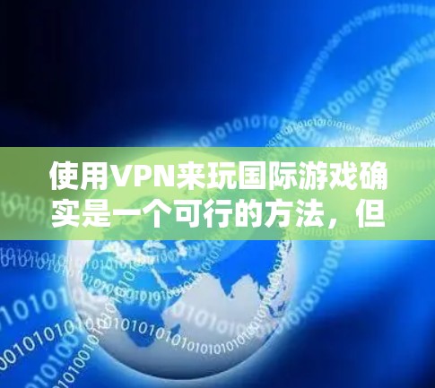 使用VPN来玩国际游戏确实是一个可行的方法,但需要综合考虑多个因素。以下是对这一问题的详细分析和建议 使用VPN来玩国际游戏确实是一个可行的方法,但需要综合考虑多个因素。以下是对这一问题的详细分析和建议