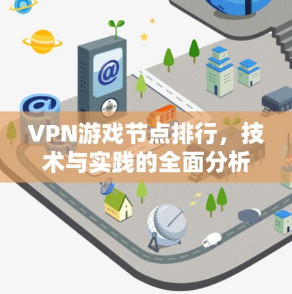 VPN游戏节点排行,技术与实践的全面分析 VPN游戏节点排行,技术与实践的全面分析