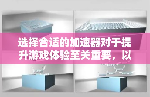 选择合适的加速器对于提升游戏体验至关重要，以下是根据您的需求整理的推荐步骤
