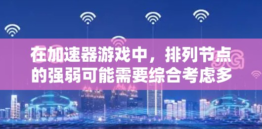在加速器游戏中,排列节点的强弱可能需要综合考虑多个因素。以下是对节点排行的分析框架,帮助你更好地理解和选择最强的节点 在加速器游戏中,排列节点的强弱可能需要综合考虑多个因素。以下是对节点排行的分析框架,帮助你更好地理解和选择最强的节点