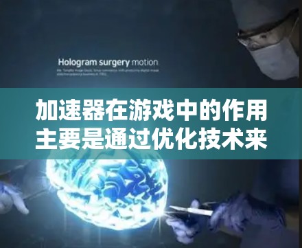 加速器在游戏中的作用主要是通过优化技术来提升游戏性能和用户体验。以下是对加速器工作原理、优化手段、用户体验影响及未来发展的详细分析 加速器在游戏中的作用主要是通过优化技术来提升游戏性能和用户体验。以下是对加速器工作原理、优化手段、用户体验影响及未来发展的详细分析