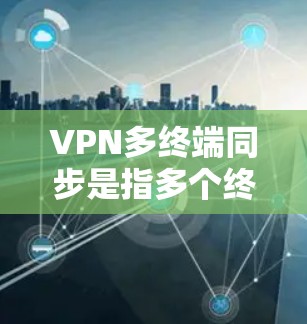 VPN多终端同步是指多个终端设备同时连接到同一个VPN服务器,进行数据同步或资源共享的过程。以下是对这一概念的详细分析 VPN多终端同步是指多个终端设备同时连接到同一个VPN服务器,进行数据同步或资源共享的过程。以下是对这一概念的详细分析