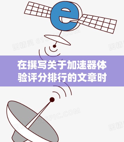 在撰写关于加速器体验评分排行的文章时,首先明确评分标准至关重要。以下是系统的评分标准及其解释 在撰写关于加速器体验评分排行的文章时,首先明确评分标准至关重要。以下是系统的评分标准及其解释