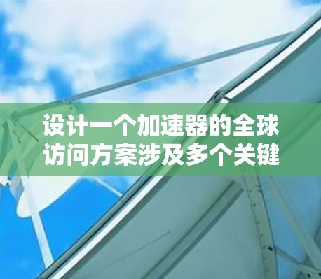 设计一个加速器的全球访问方案涉及多个关键要素，确保其高效处理分布式数据。以下是逐步的设计方案