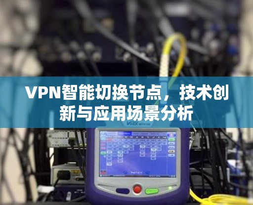VPN智能切换节点，技术创新与应用场景分析