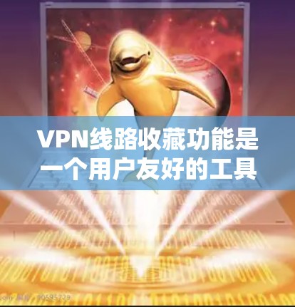 VPN线路收藏功能是一个用户友好的工具,旨在帮助用户高效地保存和管理常用VPN服务器信息,从而提升使用体验。以下是对该功能的详细分析 VPN线路收藏功能是一个用户友好的工具,旨在帮助用户高效地保存和管理常用VPN服务器信息,从而提升使用体验。以下是对该功能的详细分析