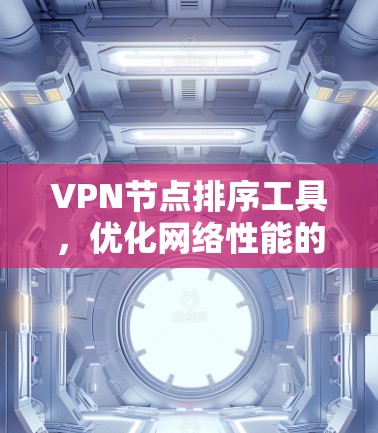 VPN节点排序工具，优化网络性能的关键技术